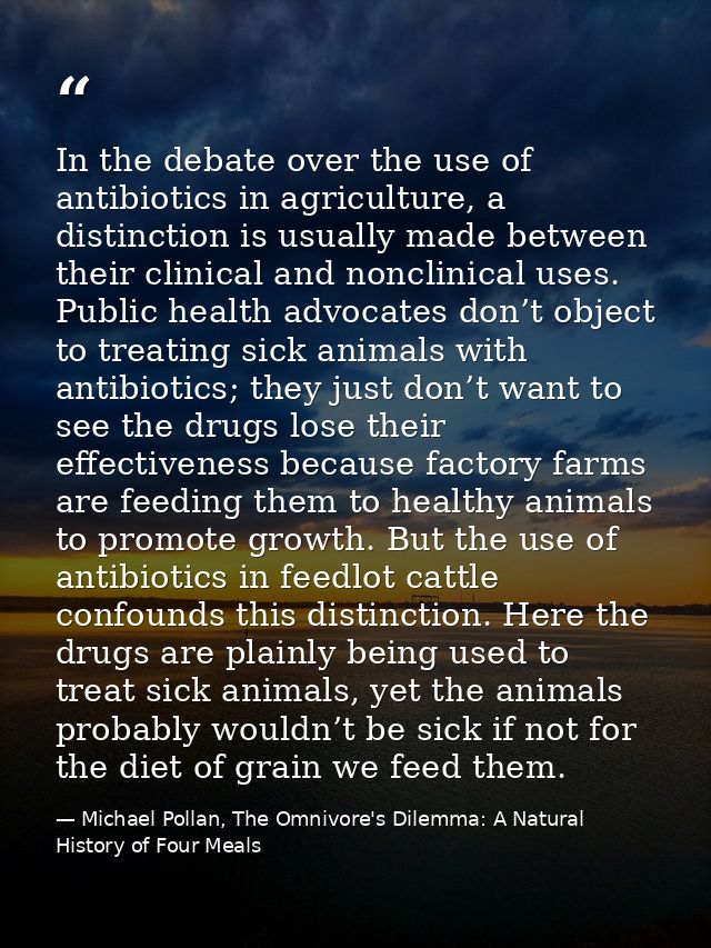 In the debate over the use of antibiotics in agriculture, a distinction is usually made between their clinical and noncl — Michael Pollan, The Omnivore's Dilemma: A Natural History of Four Meals
