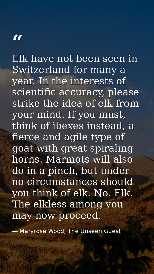 Elk have not been seen in Switzerland for many a year. In the interests of scientific accuracy, please strike the idea o — Maryrose Wood, The Unseen Guest