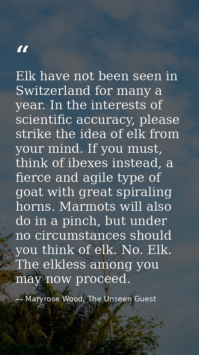 Elk have not been seen in Switzerland for many a year. In the interests of scientific accuracy, please strike the idea o — Maryrose Wood, The Unseen Guest