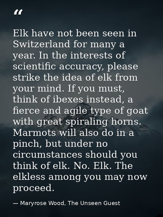 Elk have not been seen in Switzerland for many a year. In the interests of scientific accuracy, please strike the idea o — Maryrose Wood, The Unseen Guest