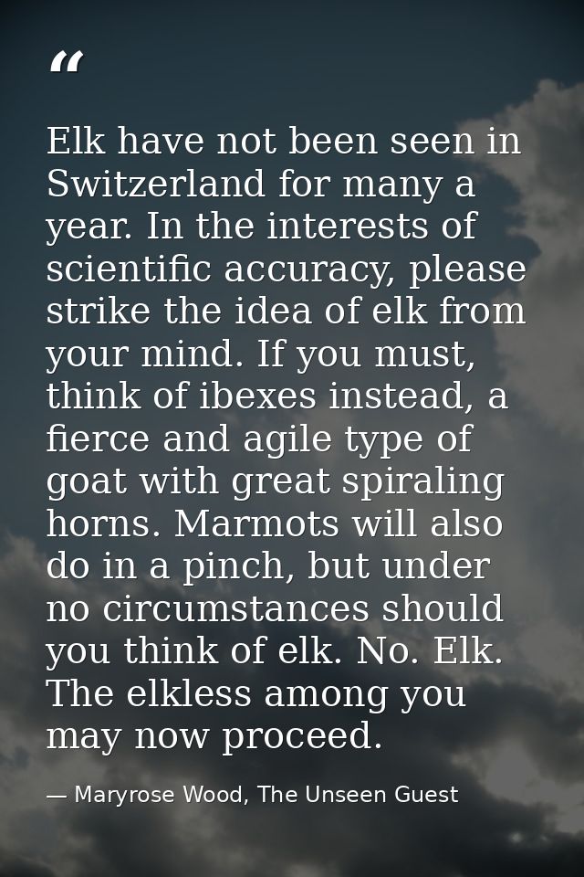 Elk have not been seen in Switzerland for many a year. In the interests of scientific accuracy, please strike the idea o — Maryrose Wood, The Unseen Guest