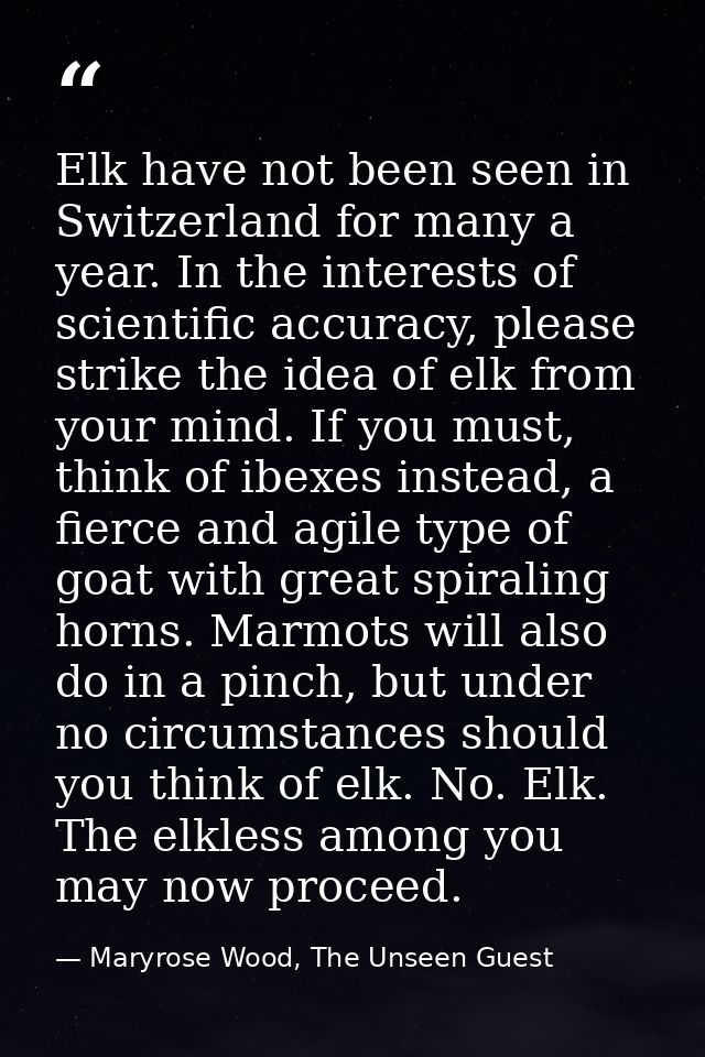 Elk have not been seen in Switzerland for many a year. In the interests of scientific accuracy, please strike the idea o — Maryrose Wood, The Unseen Guest