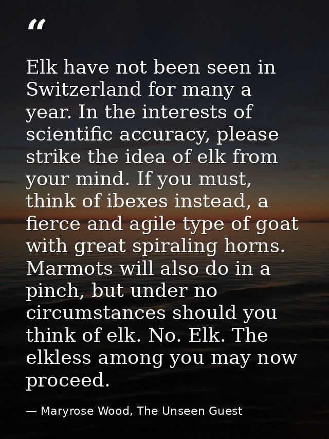 Elk have not been seen in Switzerland for many a year. In the interests of scientific accuracy, please strike the idea o — Maryrose Wood, The Unseen Guest
