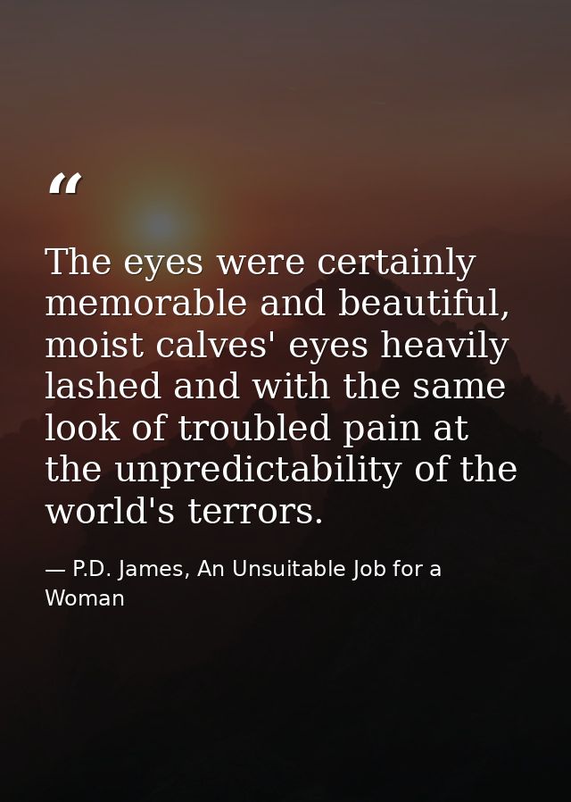 The eyes were certainly memorable and beautiful, moist calves' eyes heavily lashed and with the same look of troubled pa — P.D. James, An Unsuitable Job for a Woman
