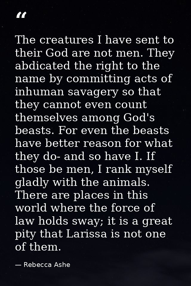 The creatures I have sent to their God are not men. They abdicated the right to the name by committing acts of inhuman s — Rebecca Ashe