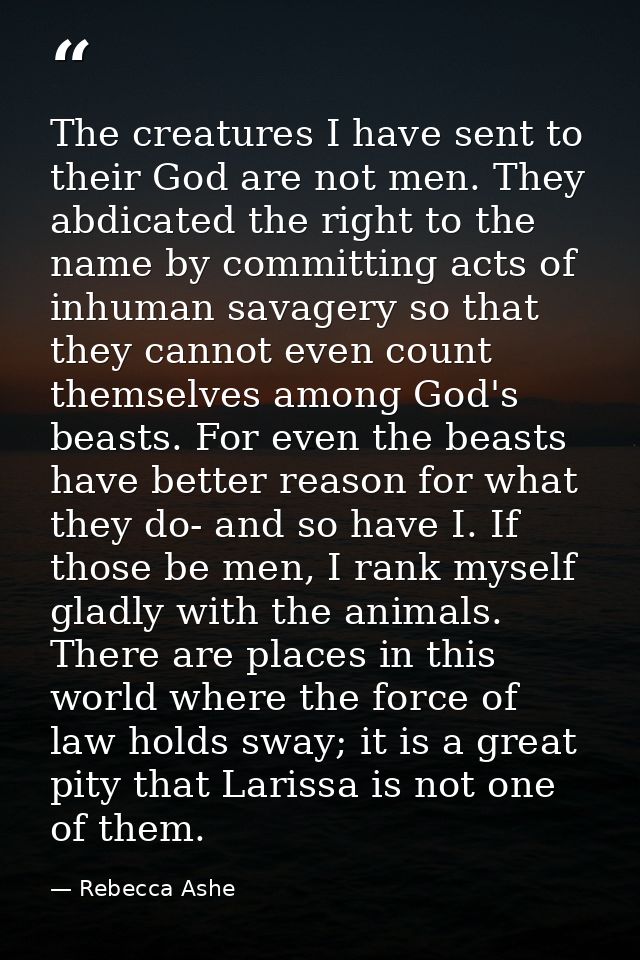 The creatures I have sent to their God are not men. They abdicated the right to the name by committing acts of inhuman s — Rebecca Ashe
