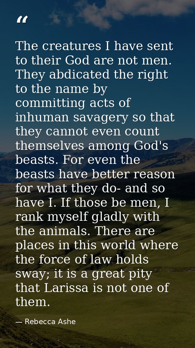 The creatures I have sent to their God are not men. They abdicated the right to the name by committing acts of inhuman s — Rebecca Ashe