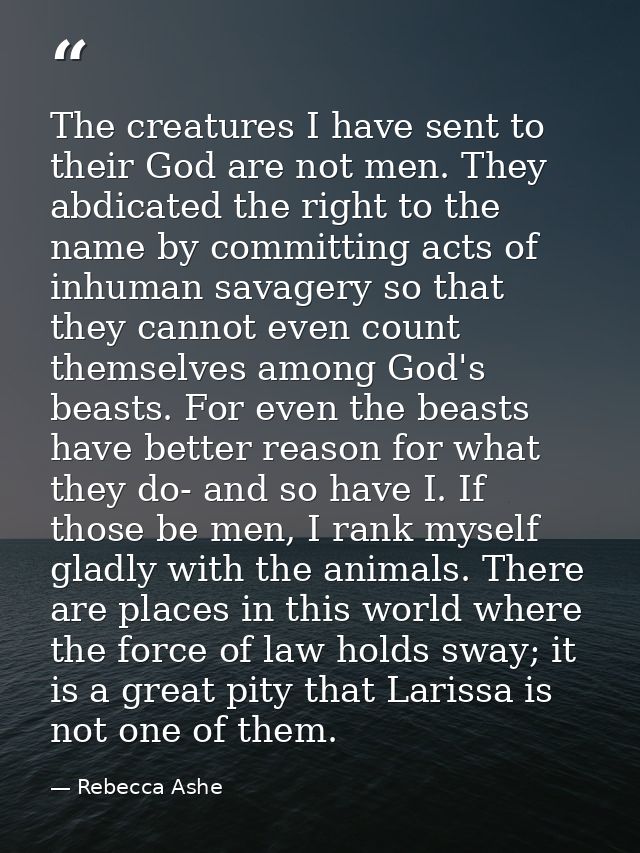 The creatures I have sent to their God are not men. They abdicated the right to the name by committing acts of inhuman s — Rebecca Ashe