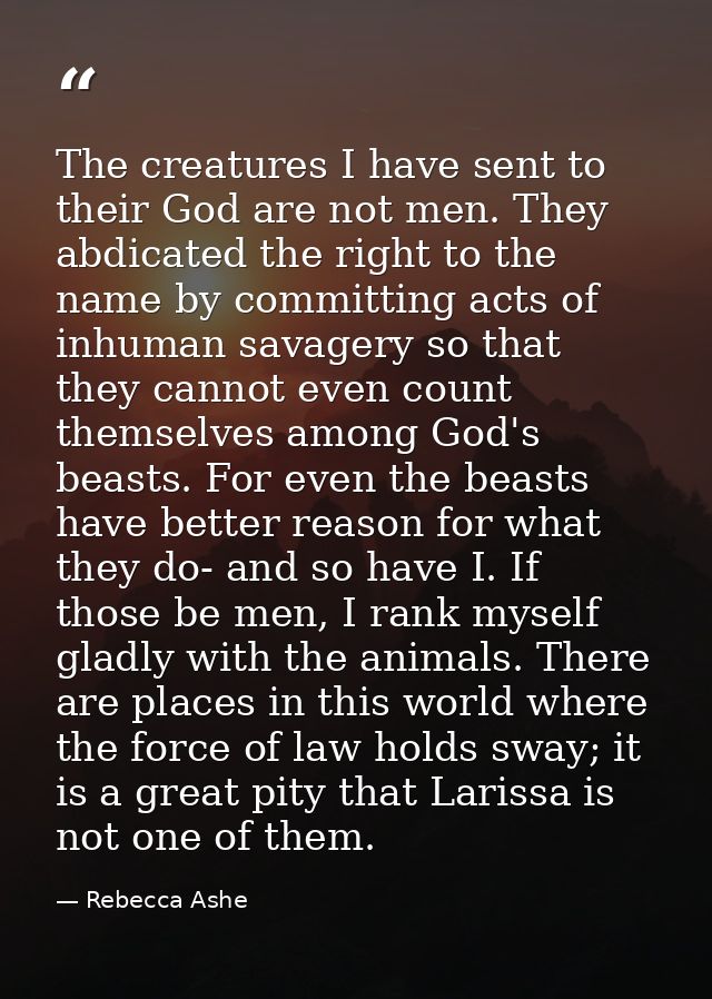 The creatures I have sent to their God are not men. They abdicated the right to the name by committing acts of inhuman s — Rebecca Ashe