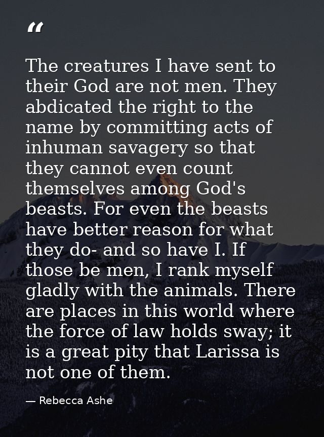 The creatures I have sent to their God are not men. They abdicated the right to the name by committing acts of inhuman s — Rebecca Ashe