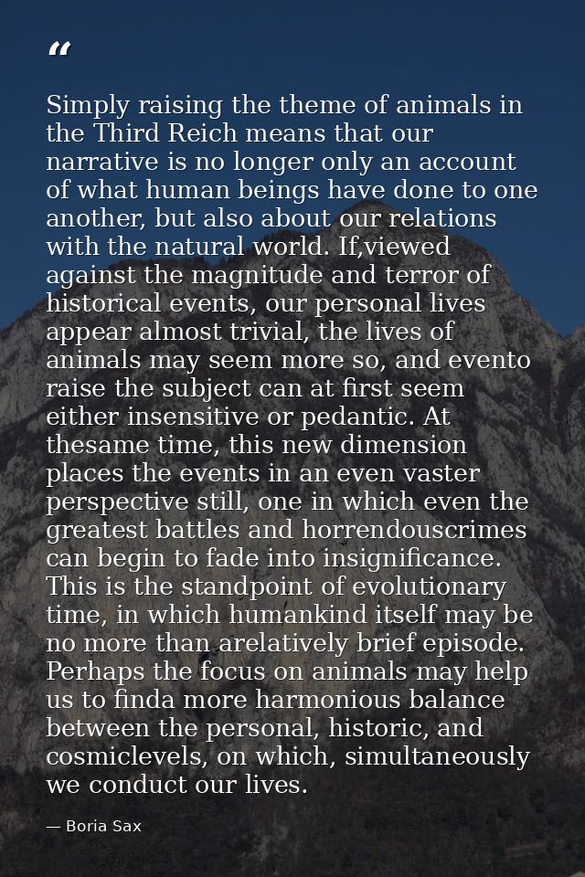 Simply raising the theme of animals in the Third Reich means that our narrative is no longer only an account of what hum — Boria Sax