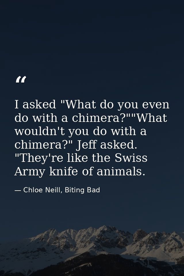 I asked "What do you even do with a chimera?""What wouldn't you do with a chimera?" Jeff asked. "They're like the Swiss  — Chloe Neill, Biting Bad
