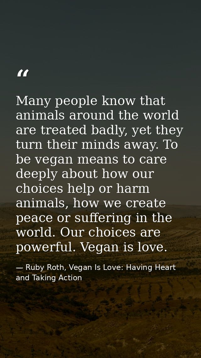 Many people know that animals around the world are treated badly, yet they turn their minds away. To be vegan means to c — Ruby Roth, Vegan Is Love: Having Heart and Taking Action