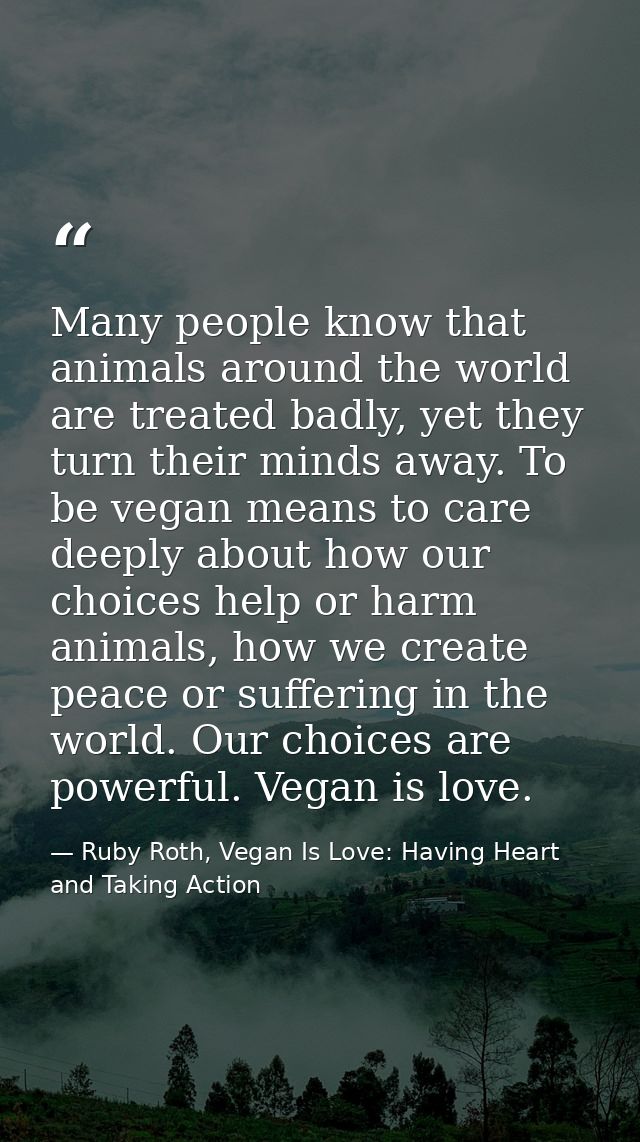 Many people know that animals around the world are treated badly, yet they turn their minds away. To be vegan means to c — Ruby Roth, Vegan Is Love: Having Heart and Taking Action