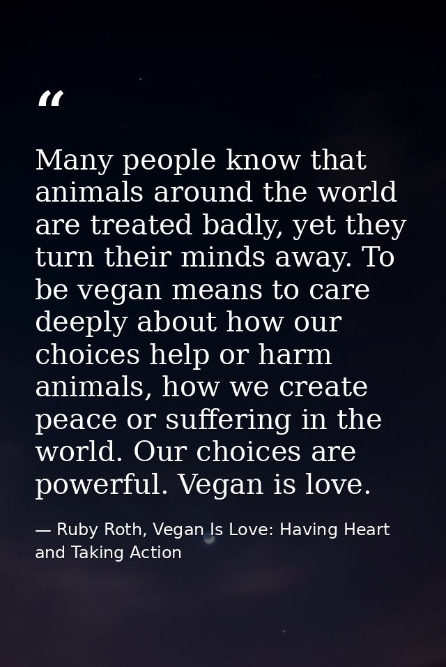 Many people know that animals around the world are treated badly, yet they turn their minds away. To be vegan means to c — Ruby Roth, Vegan Is Love: Having Heart and Taking Action