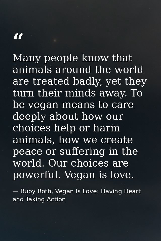 Many people know that animals around the world are treated badly, yet they turn their minds away. To be vegan means to c — Ruby Roth, Vegan Is Love: Having Heart and Taking Action