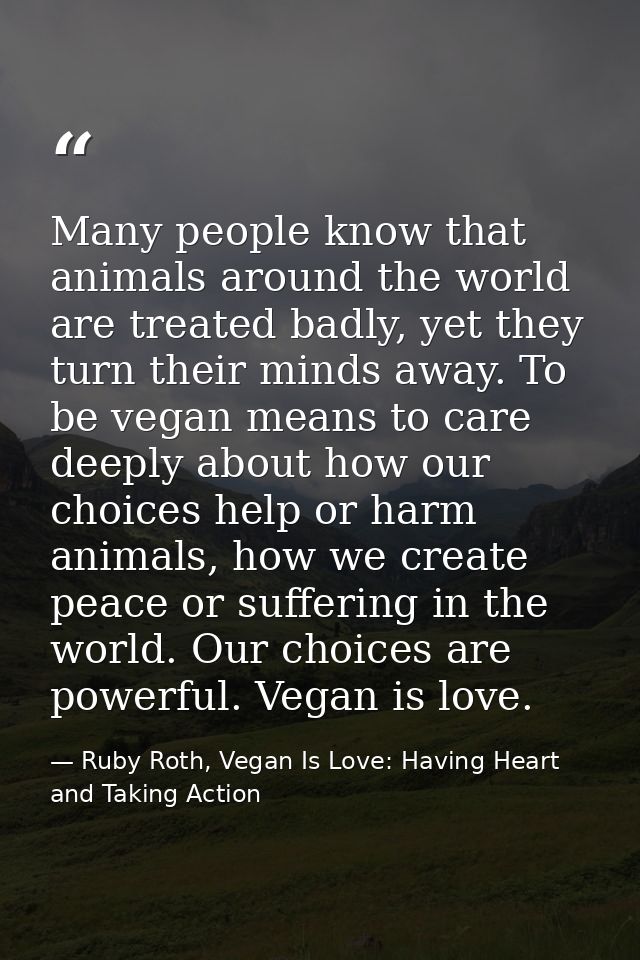 Many people know that animals around the world are treated badly, yet they turn their minds away. To be vegan means to c — Ruby Roth, Vegan Is Love: Having Heart and Taking Action
