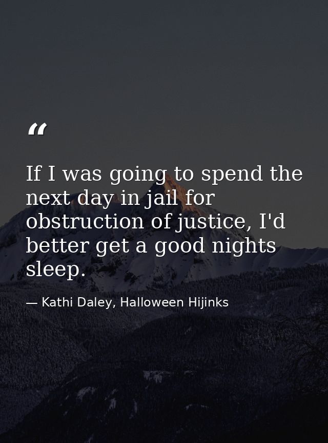 If I was going to spend the next day in jail for obstruction of justice, I'd better get a good nights sleep. — Kathi Daley, Halloween Hijinks