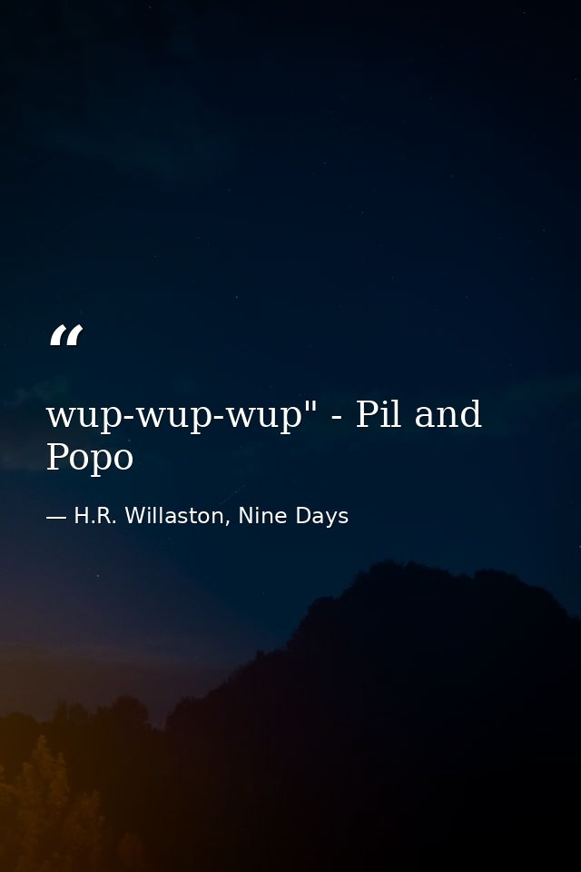wup-wup-wup" - Pil and Popo — H.R. Willaston, Nine Days