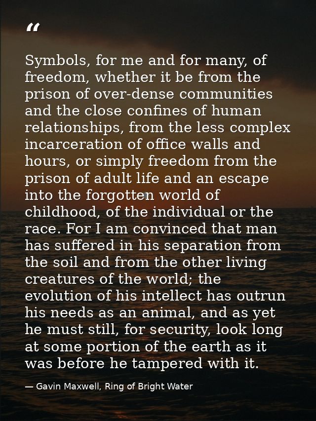 Symbols, for me and for many, of freedom, whether it be from the prison of over-dense communities and the close confines — Gavin Maxwell, Ring of Bright Water
