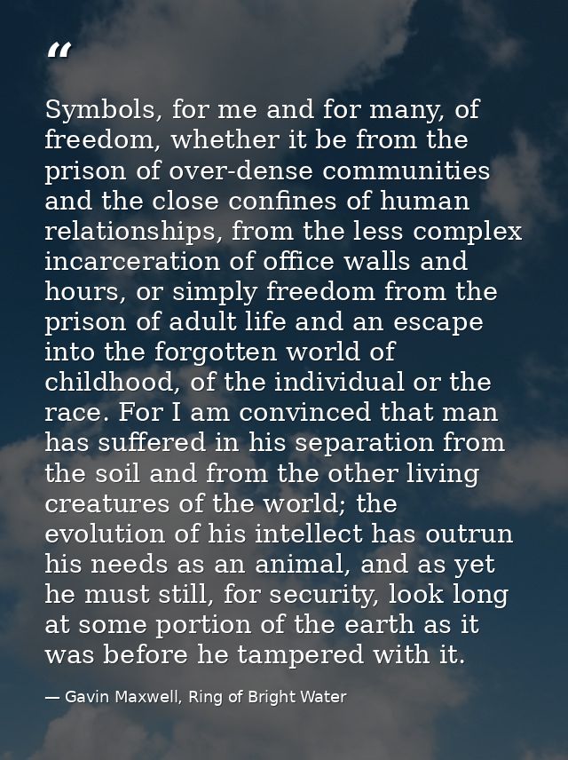 Symbols, for me and for many, of freedom, whether it be from the prison of over-dense communities and the close confines — Gavin Maxwell, Ring of Bright Water