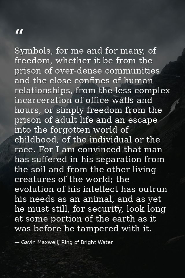 Symbols, for me and for many, of freedom, whether it be from the prison of over-dense communities and the close confines — Gavin Maxwell, Ring of Bright Water