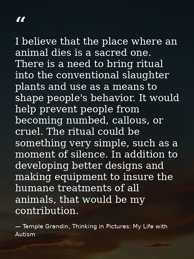 I believe that the place where an animal dies is a sacred one. There is a need to bring ritual into the conventional sla — Temple Grandin, Thinking in Pictures: My Life with Autism