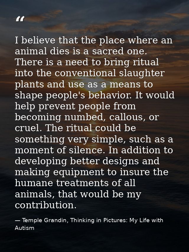 I believe that the place where an animal dies is a sacred one. There is a need to bring ritual into the conventional sla — Temple Grandin, Thinking in Pictures: My Life with Autism