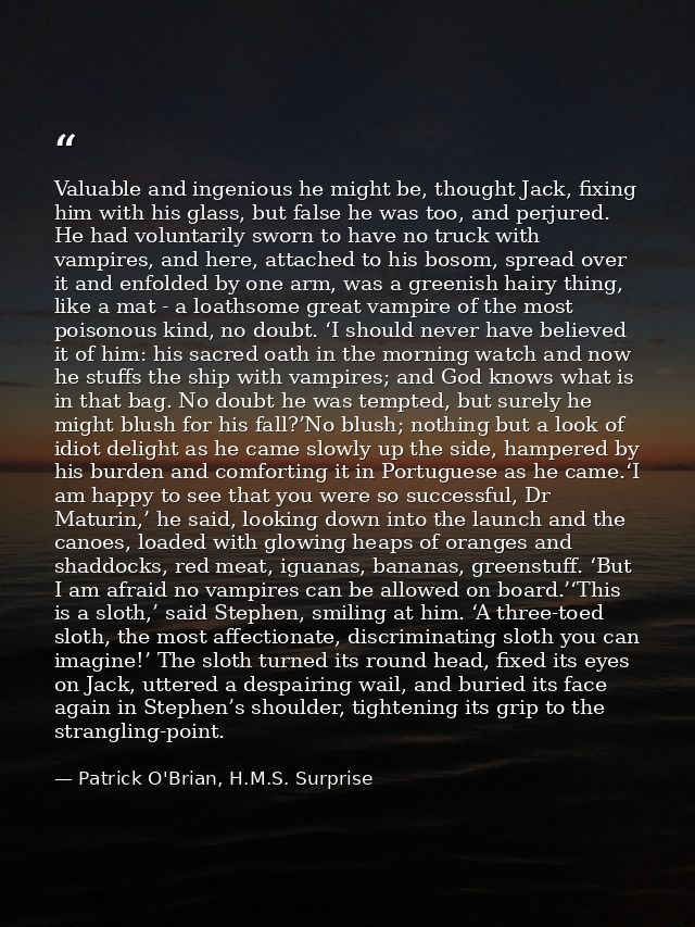 Valuable and ingenious he might be, thought Jack, fixing him with his glass, but false he was too, and perjured. He had  — Patrick O'Brian, H.M.S. Surprise