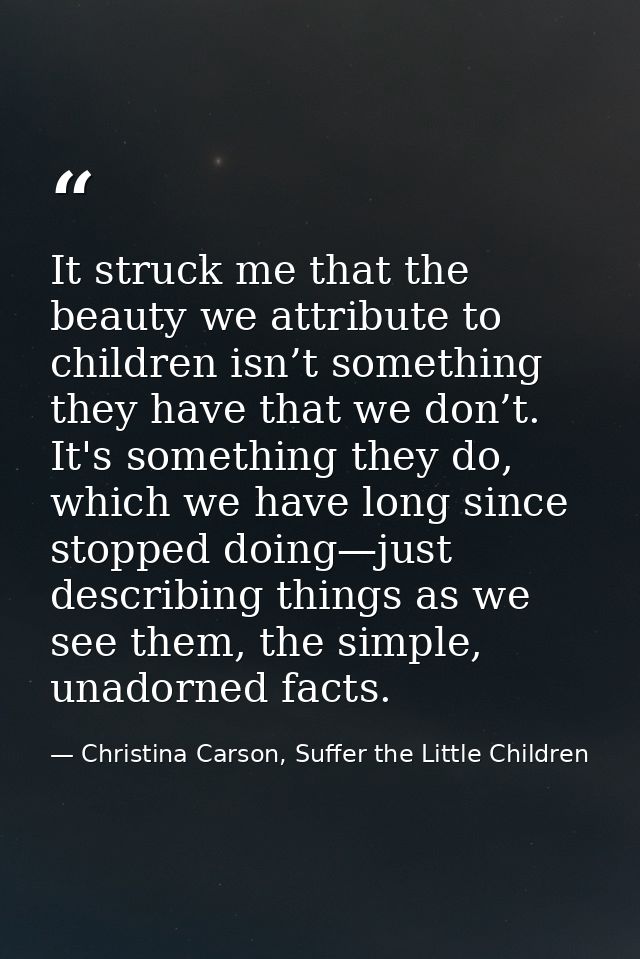 It struck me that the beauty we attribute to children isn’t something they have that we don’t. It's something they do, w — Christina Carson, Suffer the Little Children