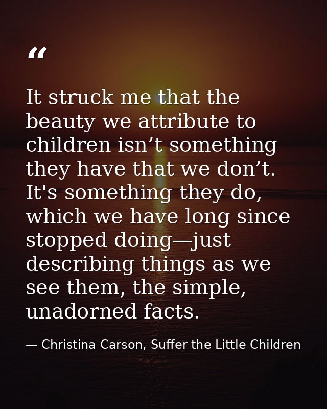 It struck me that the beauty we attribute to children isn’t something they have that we don’t. It's something they do, w — Christina Carson, Suffer the Little Children