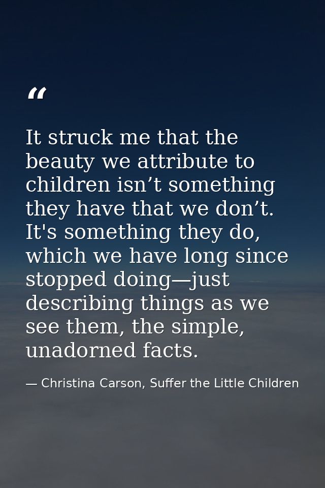 It struck me that the beauty we attribute to children isn’t something they have that we don’t. It's something they do, w — Christina Carson, Suffer the Little Children