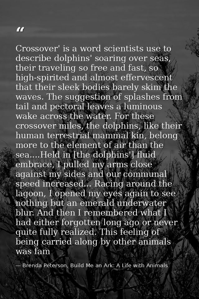Crossover' is a word scientists use to describe dolphins' soaring over seas, their traveling so free and fast, so high-s — Brenda Peterson, Build Me an Ark: A Life with Animals