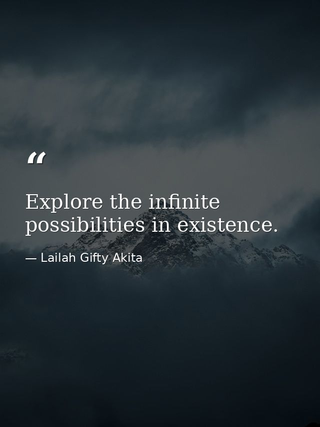 Explore the infinite possibilities in existence. — Lailah Gifty Akita
