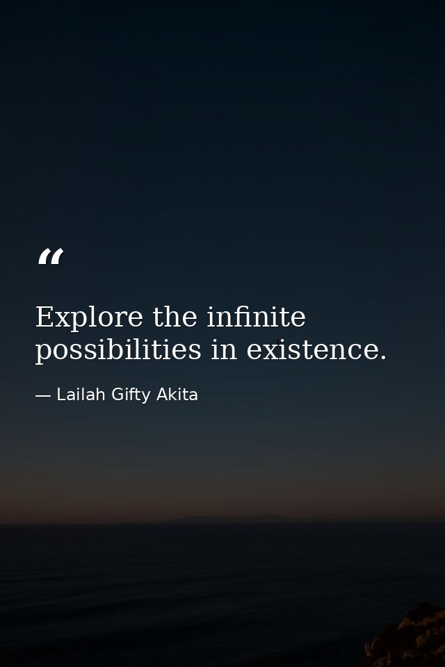 Explore the infinite possibilities in existence. — Lailah Gifty Akita