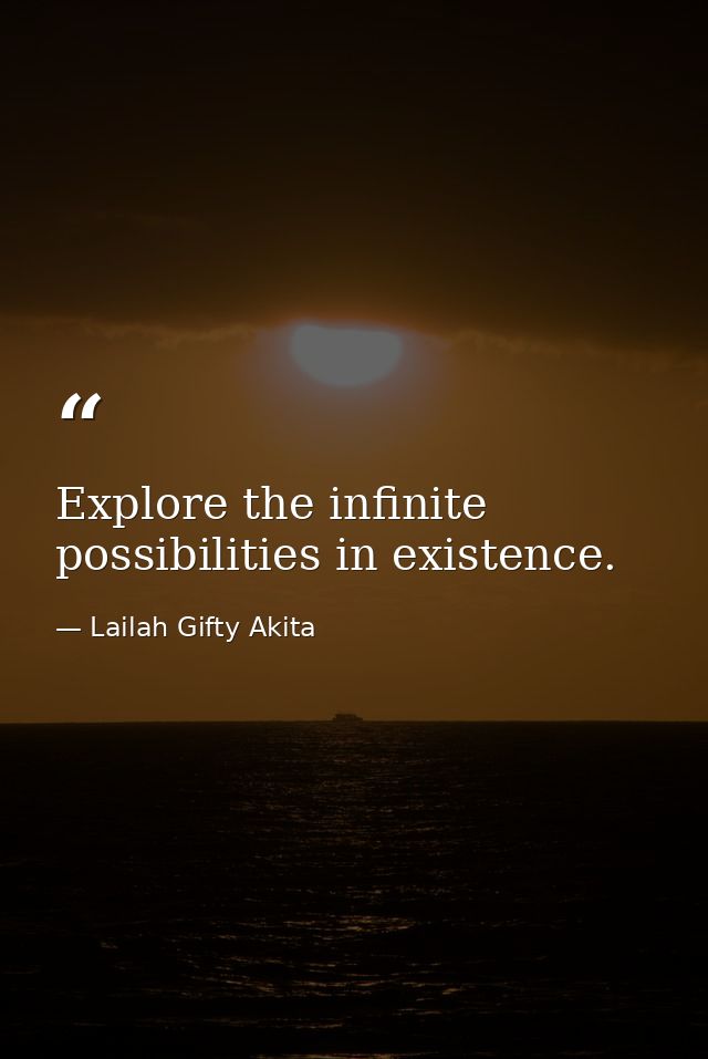 Explore the infinite possibilities in existence. — Lailah Gifty Akita