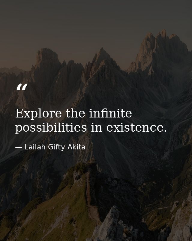 Explore the infinite possibilities in existence. — Lailah Gifty Akita