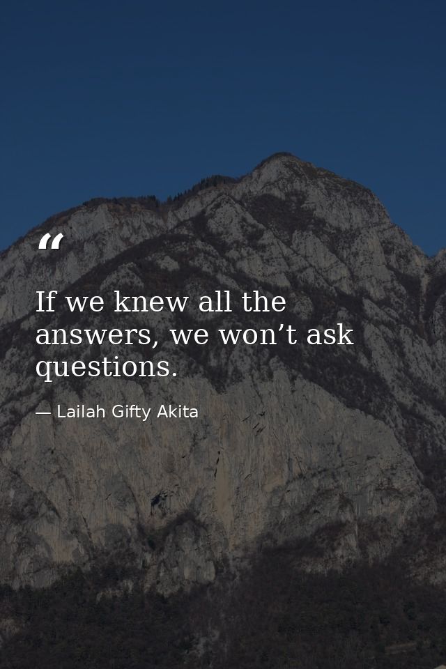 If we knew all the answers, we won’t ask questions. — Lailah Gifty Akita