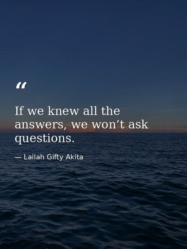 If we knew all the answers, we won’t ask questions. — Lailah Gifty Akita