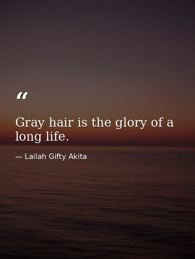 Gray hair is the glory of a long life. — Lailah Gifty Akita