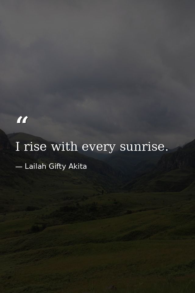 I rise with every sunrise. — Lailah Gifty Akita