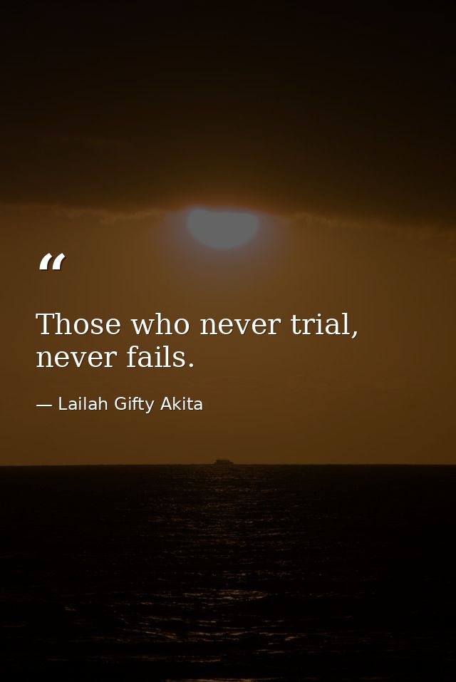 Those who never trial, never fails. — Lailah Gifty Akita