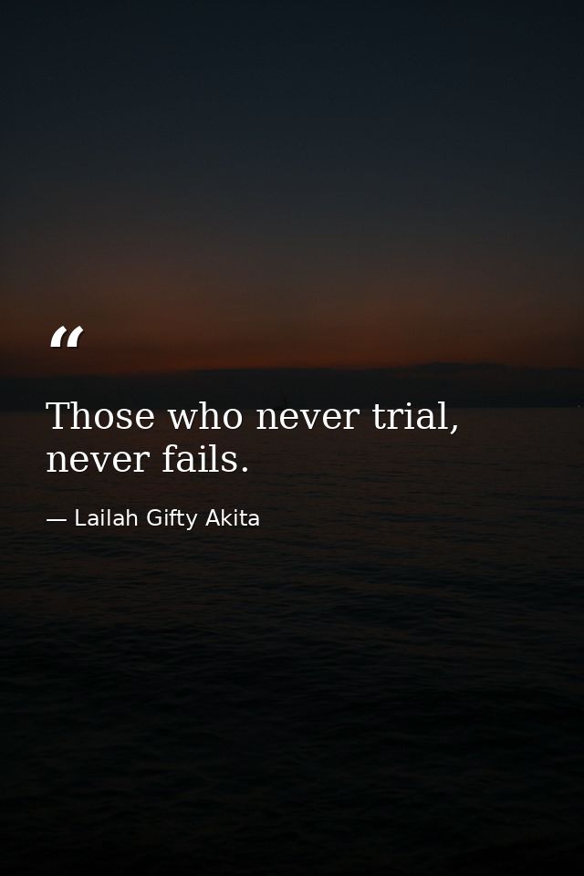 Those who never trial, never fails. — Lailah Gifty Akita