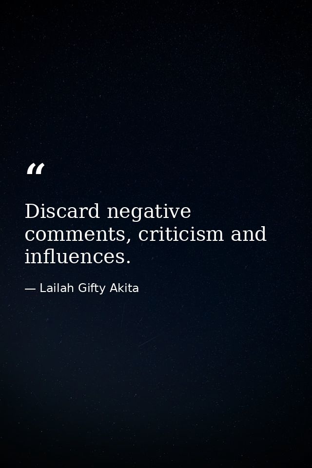 Discard negative comments, criticism and influences. — Lailah Gifty Akita