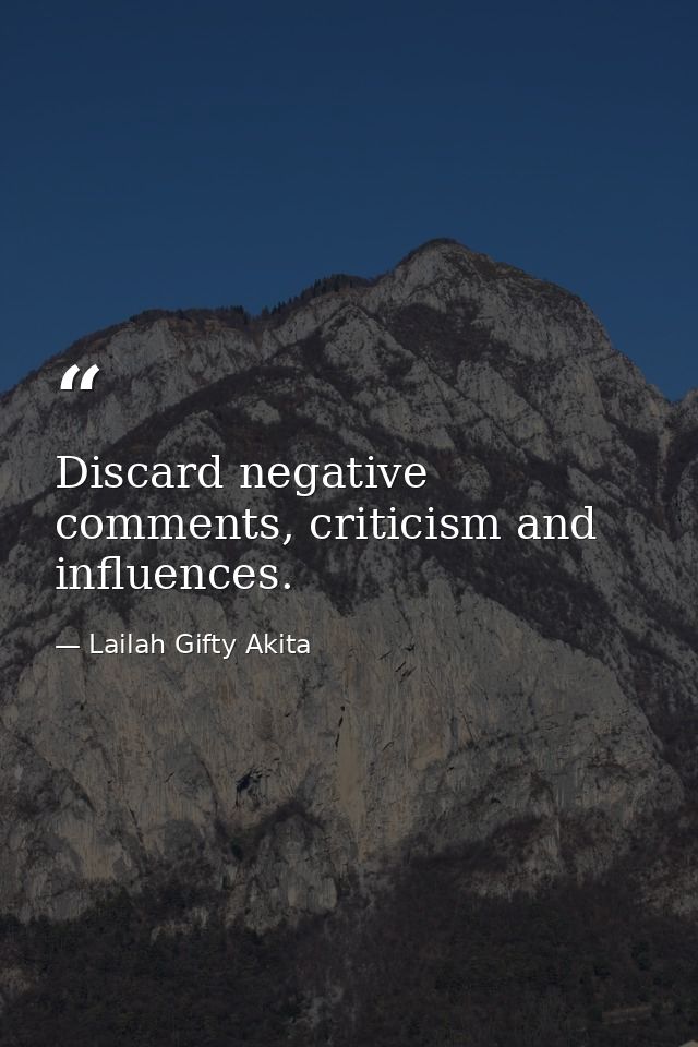 Discard negative comments, criticism and influences. — Lailah Gifty Akita