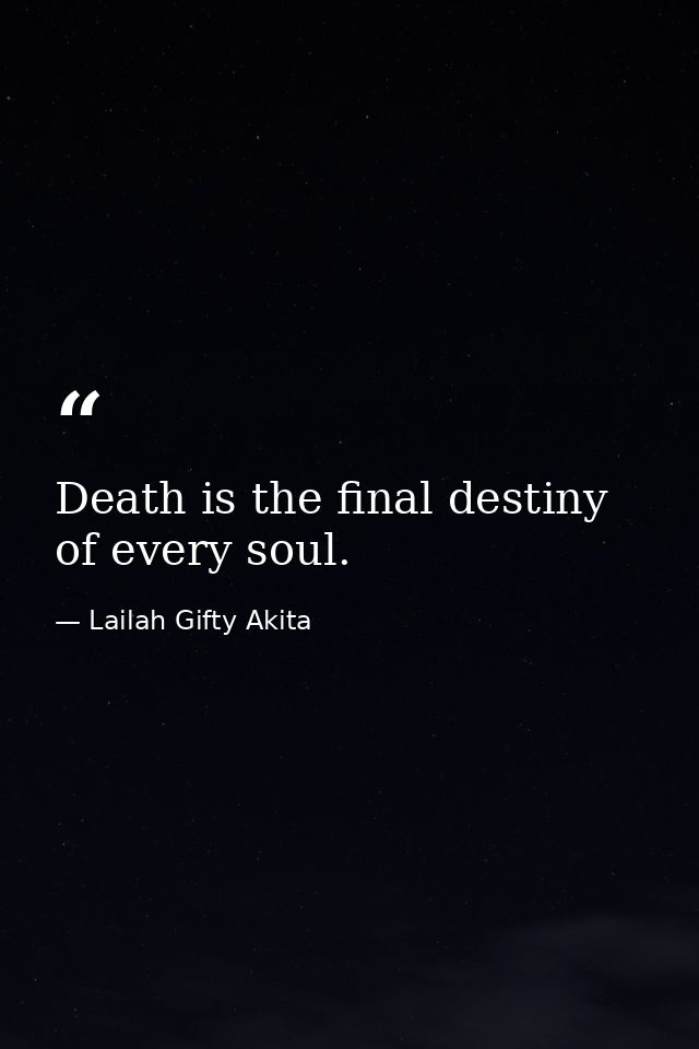 Death is the final destiny of every soul. — Lailah Gifty Akita