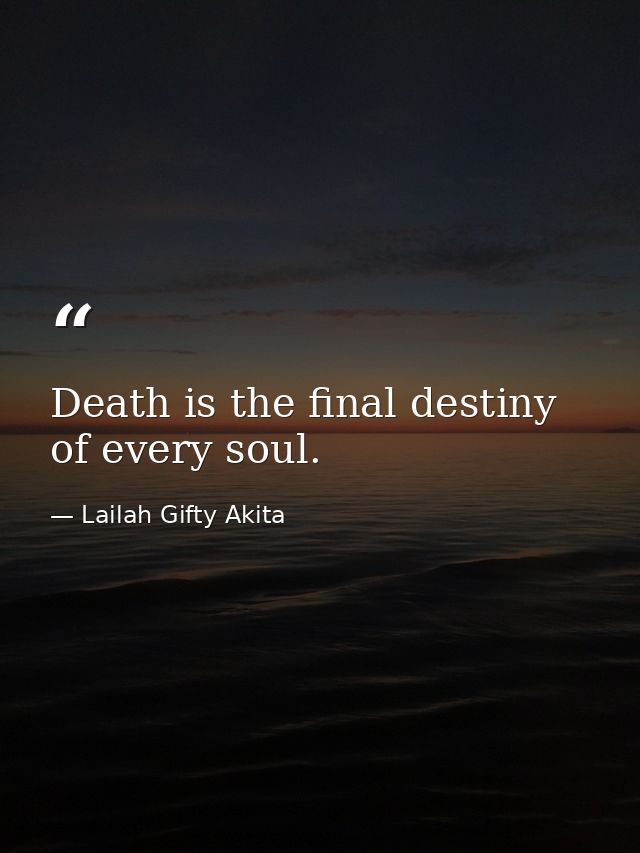 Death is the final destiny of every soul. — Lailah Gifty Akita