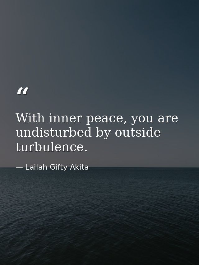 With inner peace, you are undisturbed by outside turbulence. — Lailah Gifty Akita