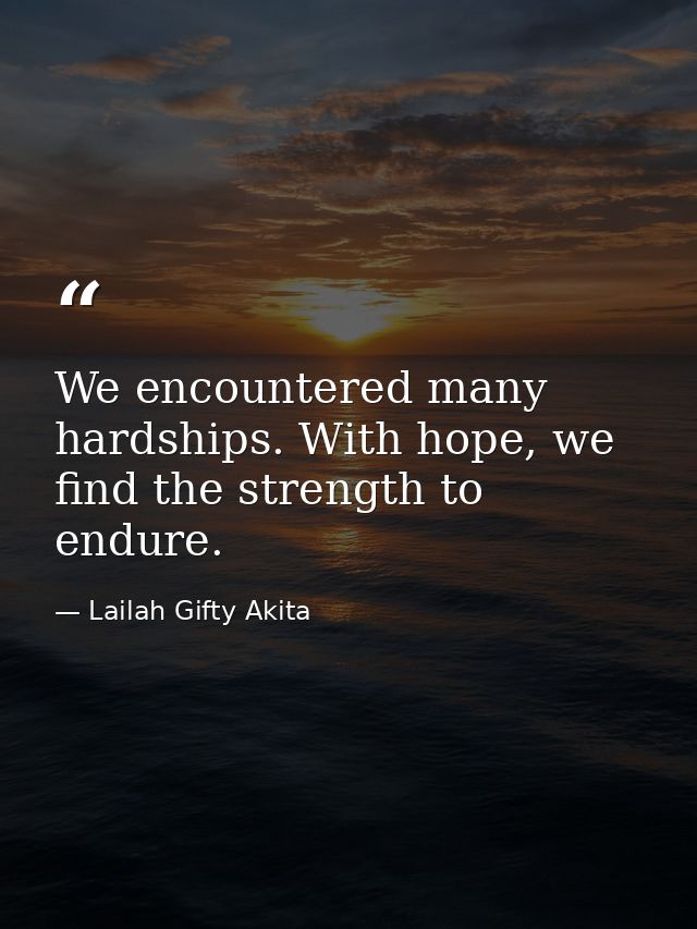 We encountered many hardships. With hope, we find the strength to endure. — Lailah Gifty Akita