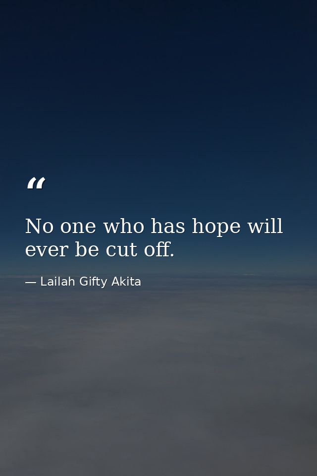 No one who has hope will ever be cut off. — Lailah Gifty Akita